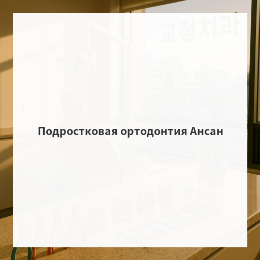 Подростковая ортодонтия Ансан